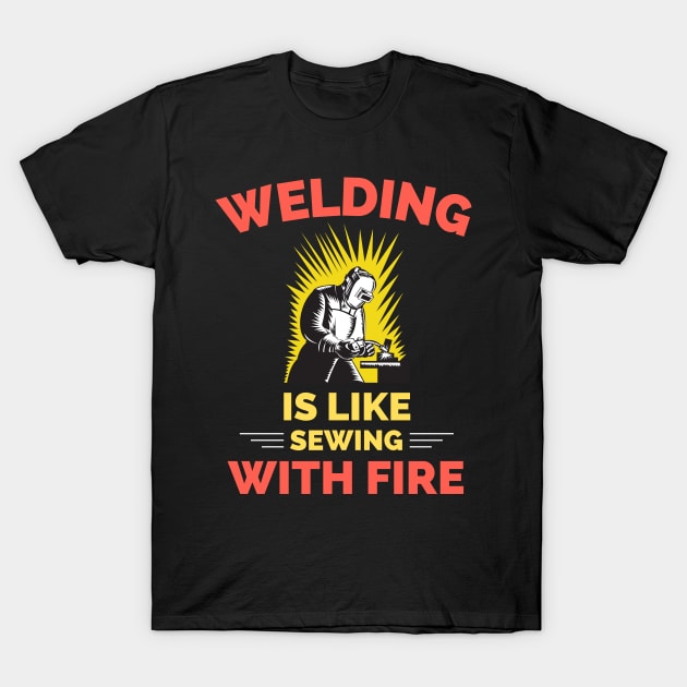 Welding Is Like Sewing With Fire T-Shirt by Famgift